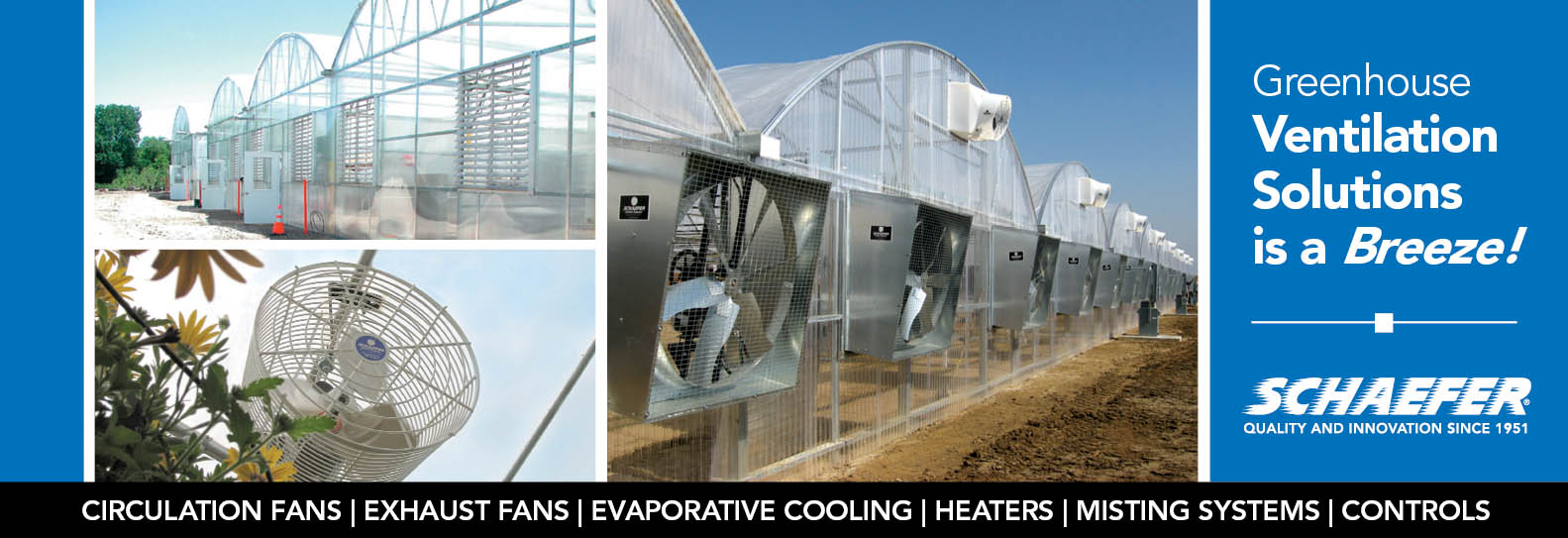 Schaefer – Greenhouse Ventilation Solutions is a Breeze. Circulation Fans, Exhaust Fans, Evaporation Cooling, Heaters, Misting Systems, Controls